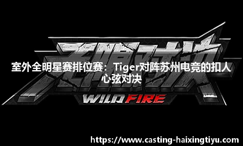 室外全明星赛排位赛:Tiger对阵苏州电竞的扣人心弦对决